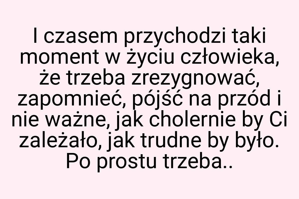 I czasem przychodzi taki moment w życiu człowieka, że