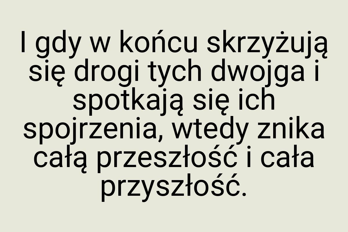 I gdy w końcu skrzyżują się drogi tych dwojga i spotkają