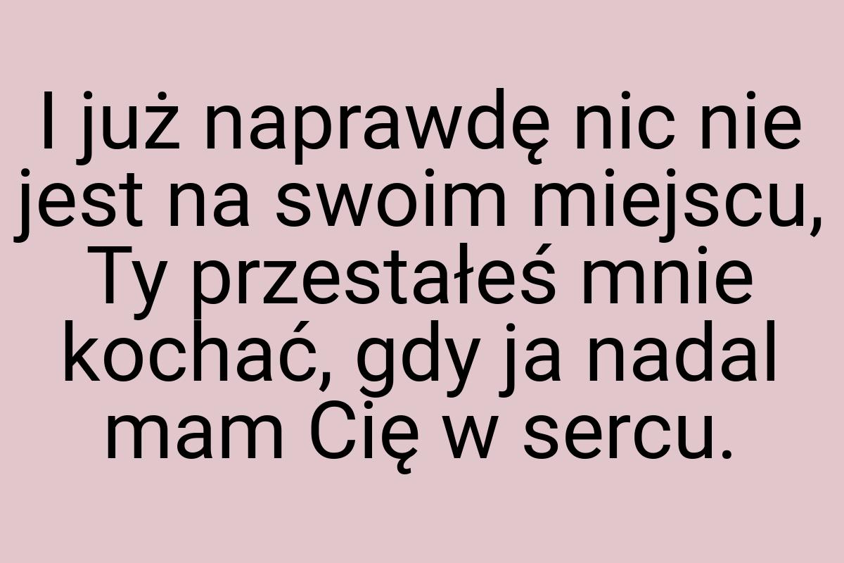 I już naprawdę nic nie jest na swoim miejscu, Ty przestałeś