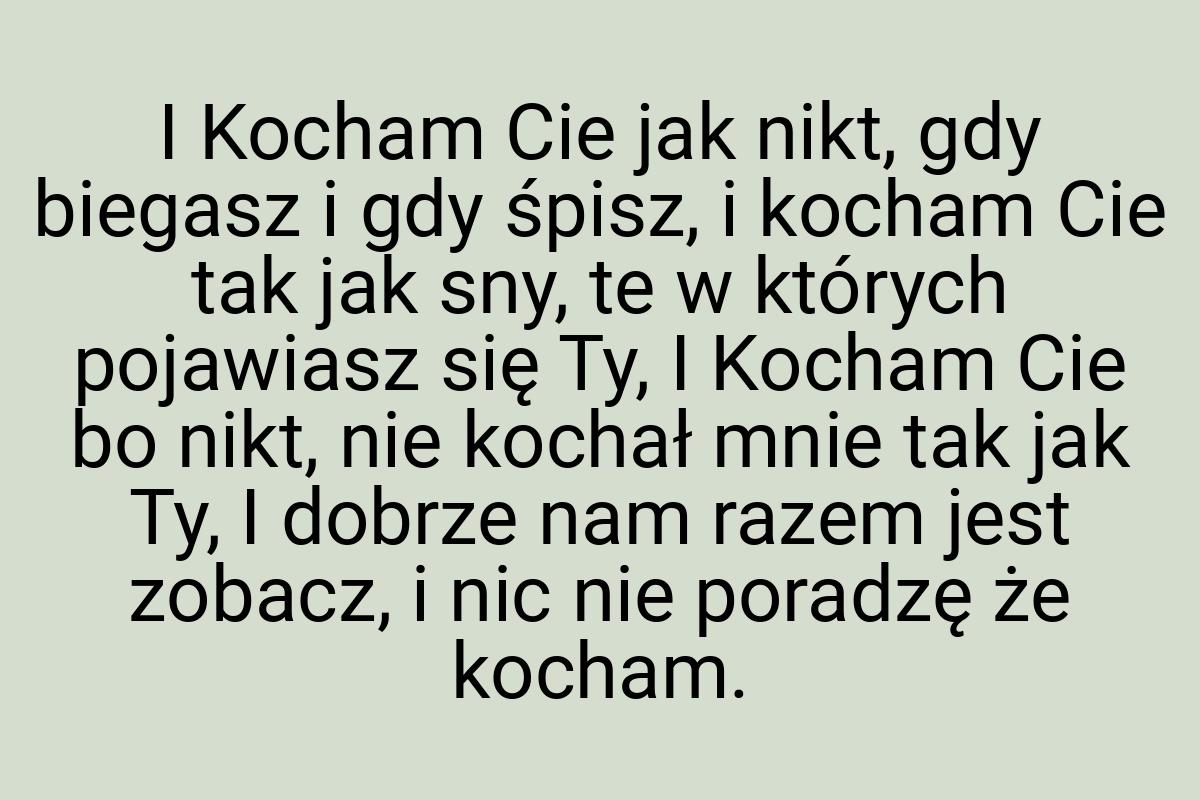 I Kocham Cie jak nikt, gdy biegasz i gdy śpisz, i kocham