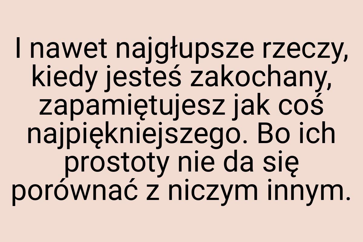 I nawet najgłupsze rzeczy, kiedy jesteś zakochany