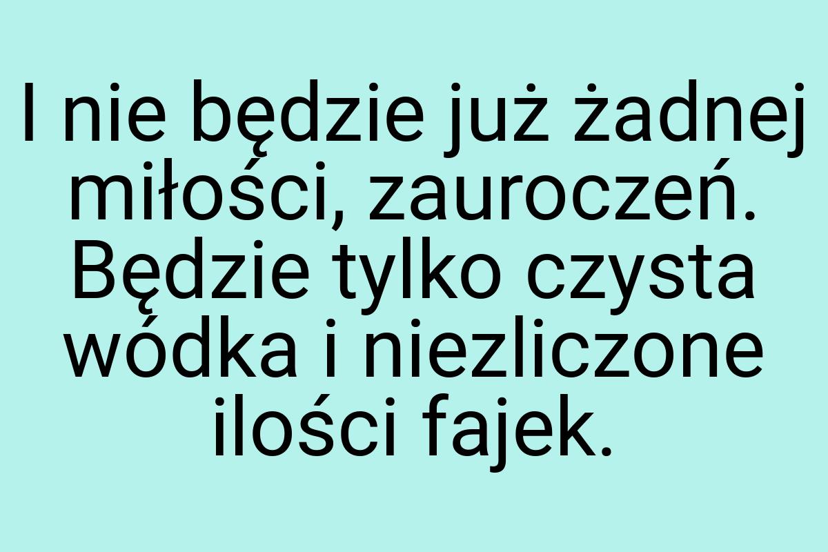 I nie będzie już żadnej miłości, zauroczeń. Będzie tylko