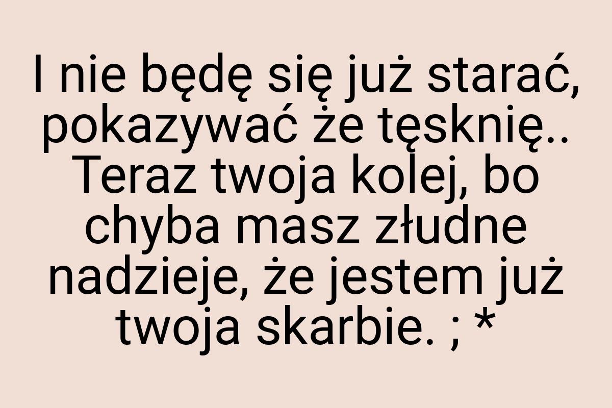 I nie będę się już starać, pokazywać że tęsknię.. Teraz