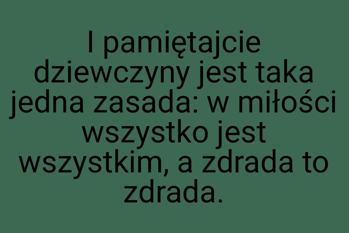 I pamiętajcie dziewczyny jest taka jedna zasada: w miłości