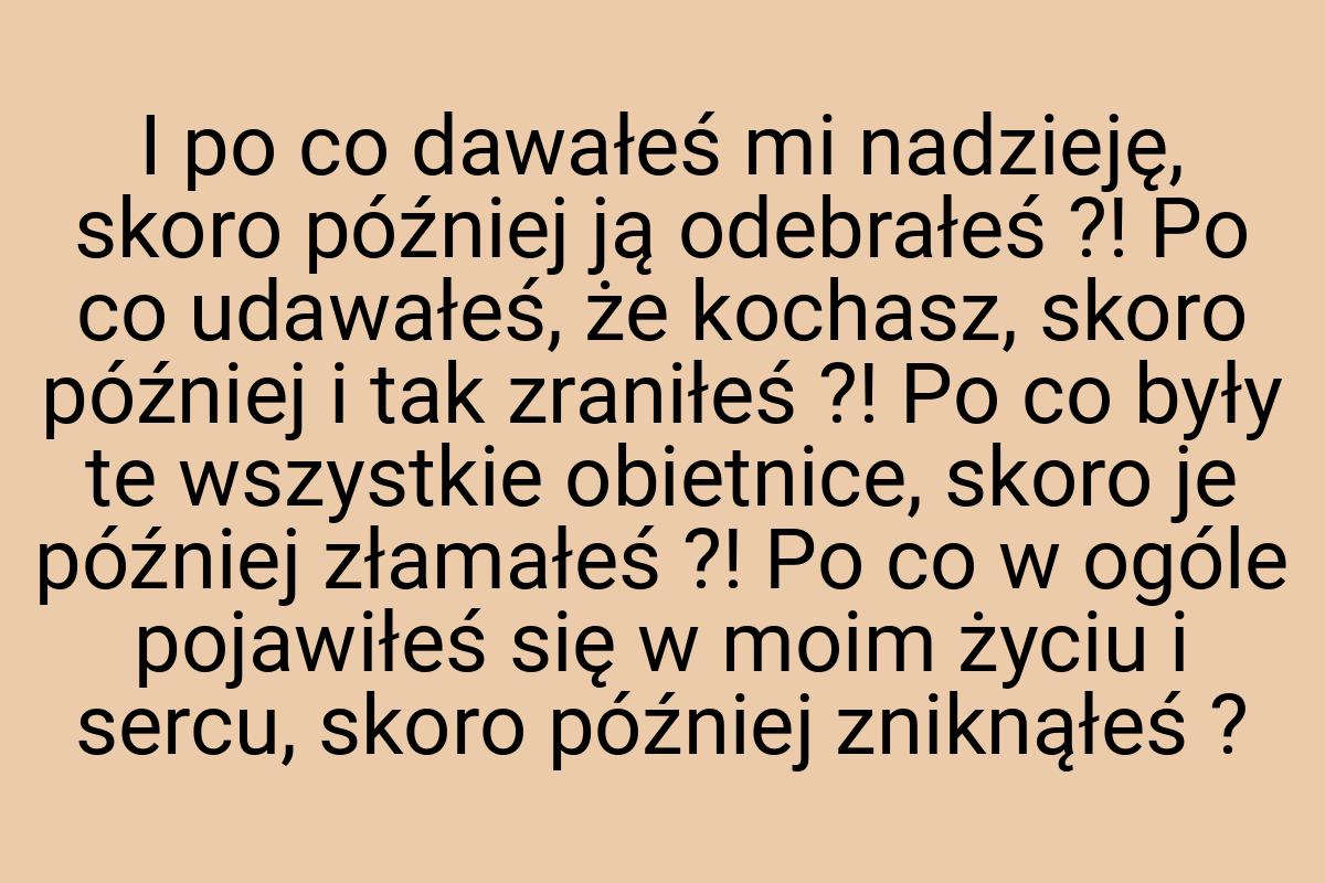 I po co dawałeś mi nadzieję, skoro później ją odebrałeś