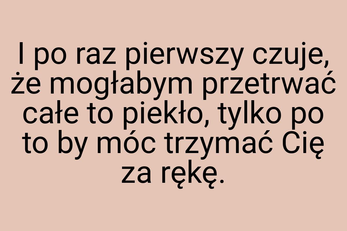 I po raz pierwszy czuje, że mogłabym przetrwać całe to