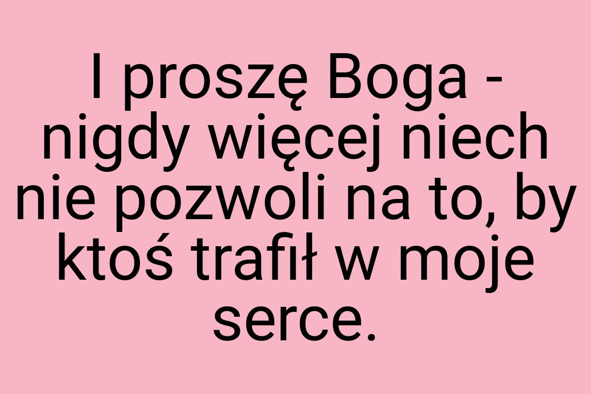 I proszę Boga - nigdy więcej niech nie pozwoli na to, by