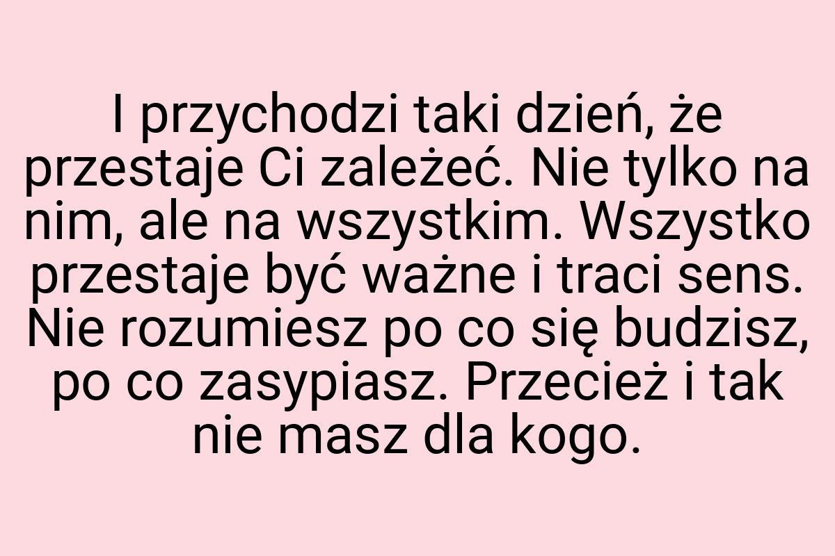 I przychodzi taki dzień, że przestaje Ci zależeć. Nie tylko