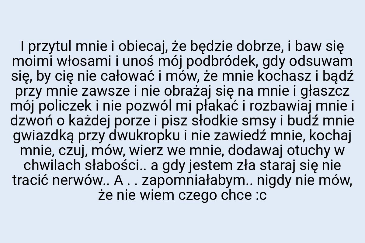 I przytul mnie i obiecaj, że będzie dobrze, i baw się moimi