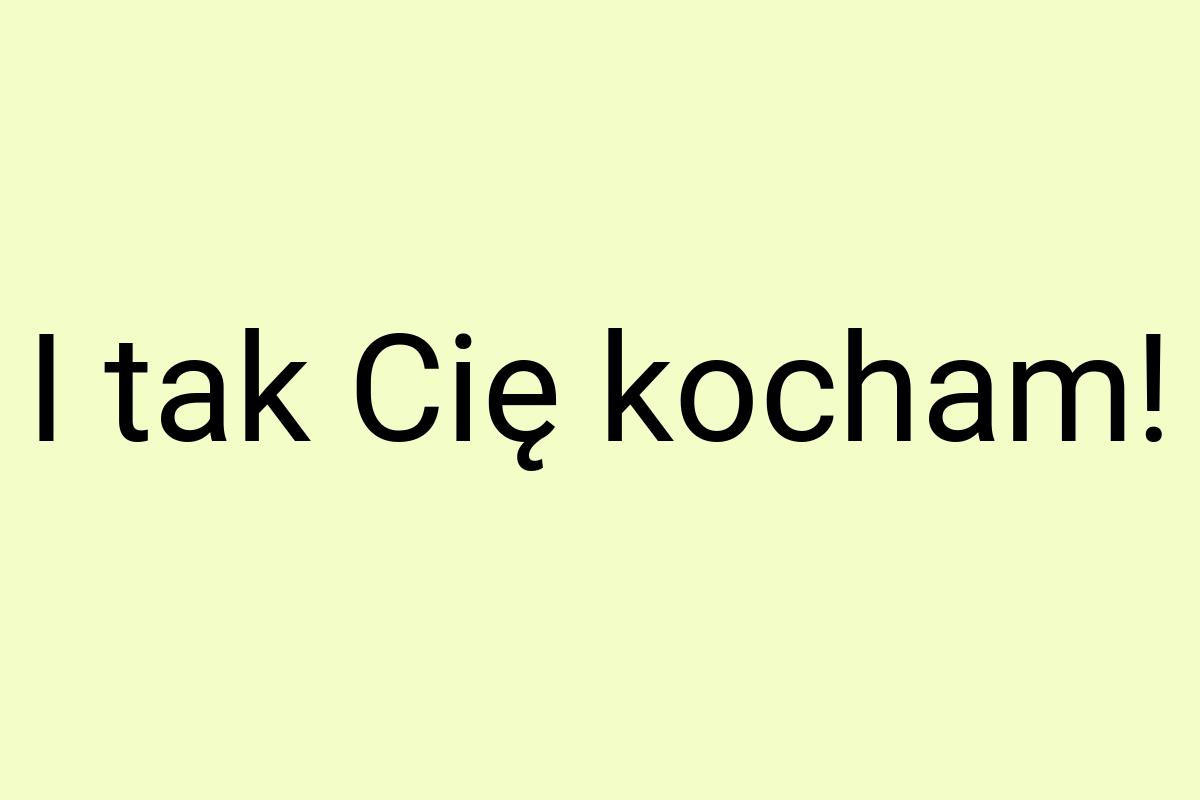 I tak Cię kocham