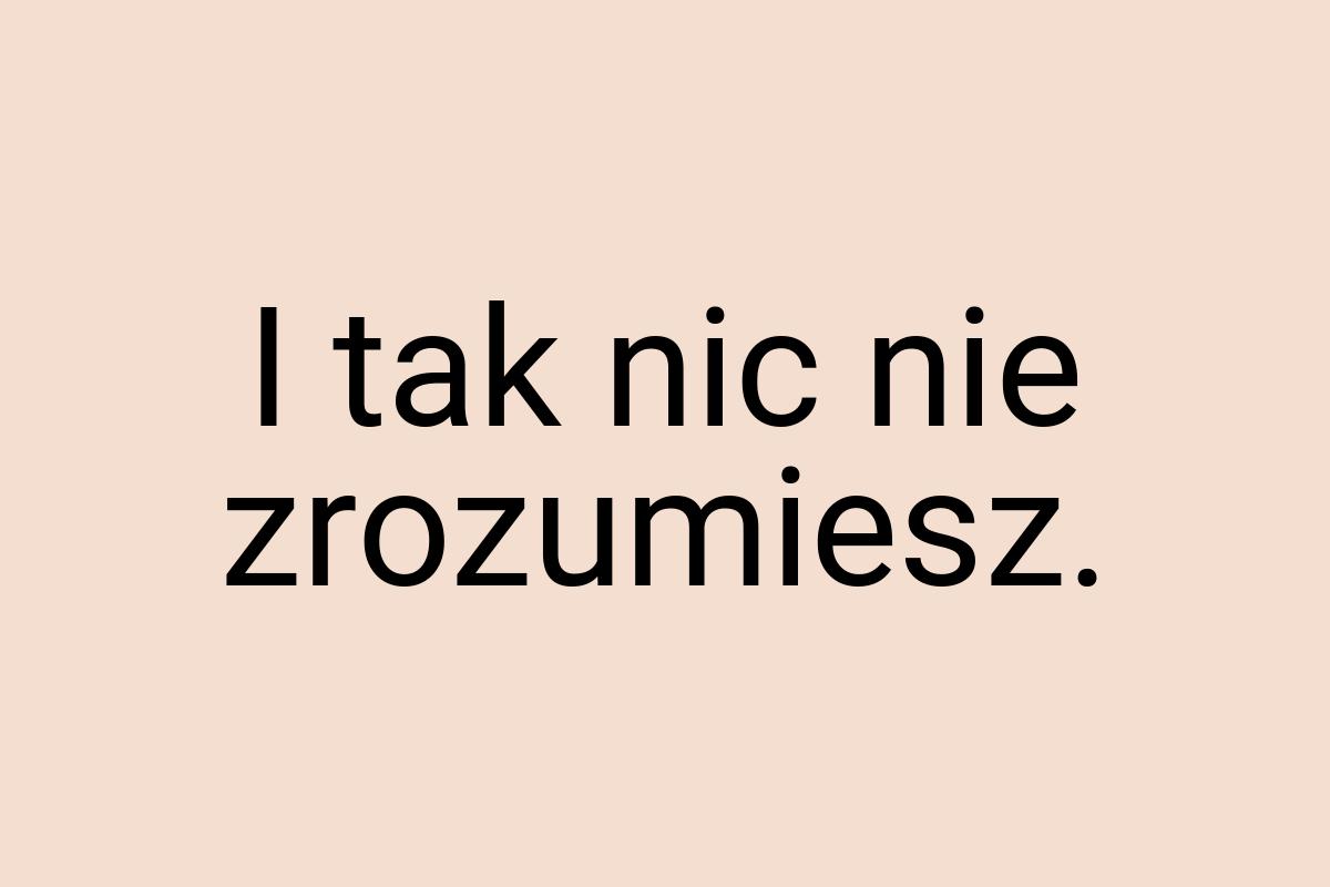 I tak nic nie zrozumiesz