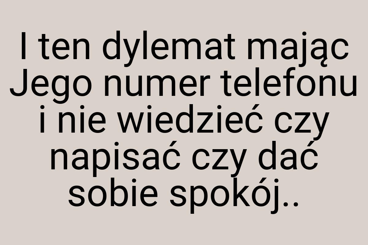 I ten dylemat mając Jego numer telefonu i nie wiedzieć czy