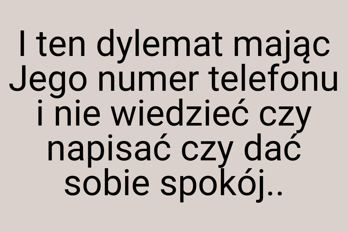 I ten dylemat mając Jego numer telefonu i nie wiedzieć czy