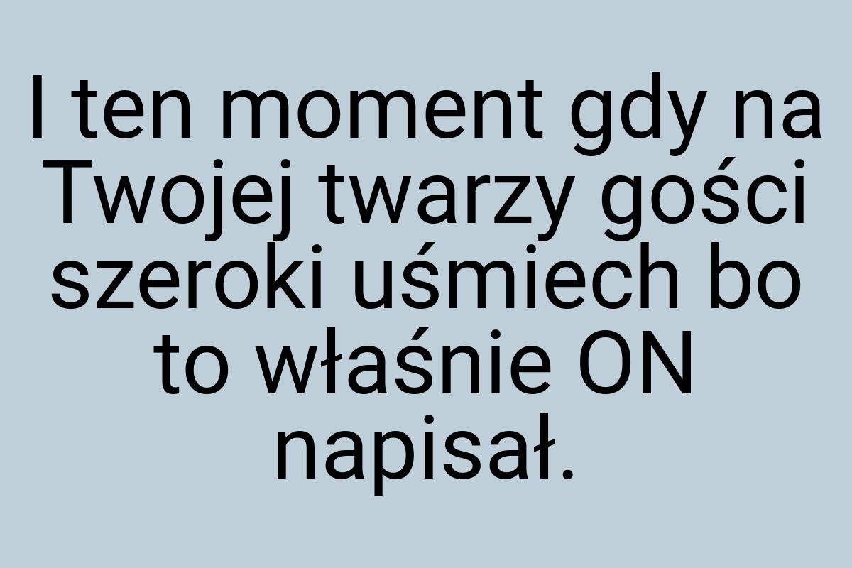 I ten moment gdy na Twojej twarzy gości szeroki uśmiech bo