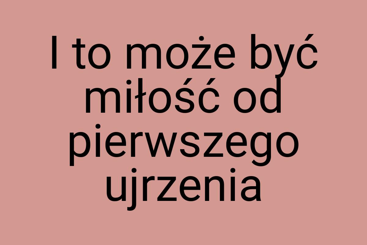 I to może być miłość od pierwszego ujrzenia