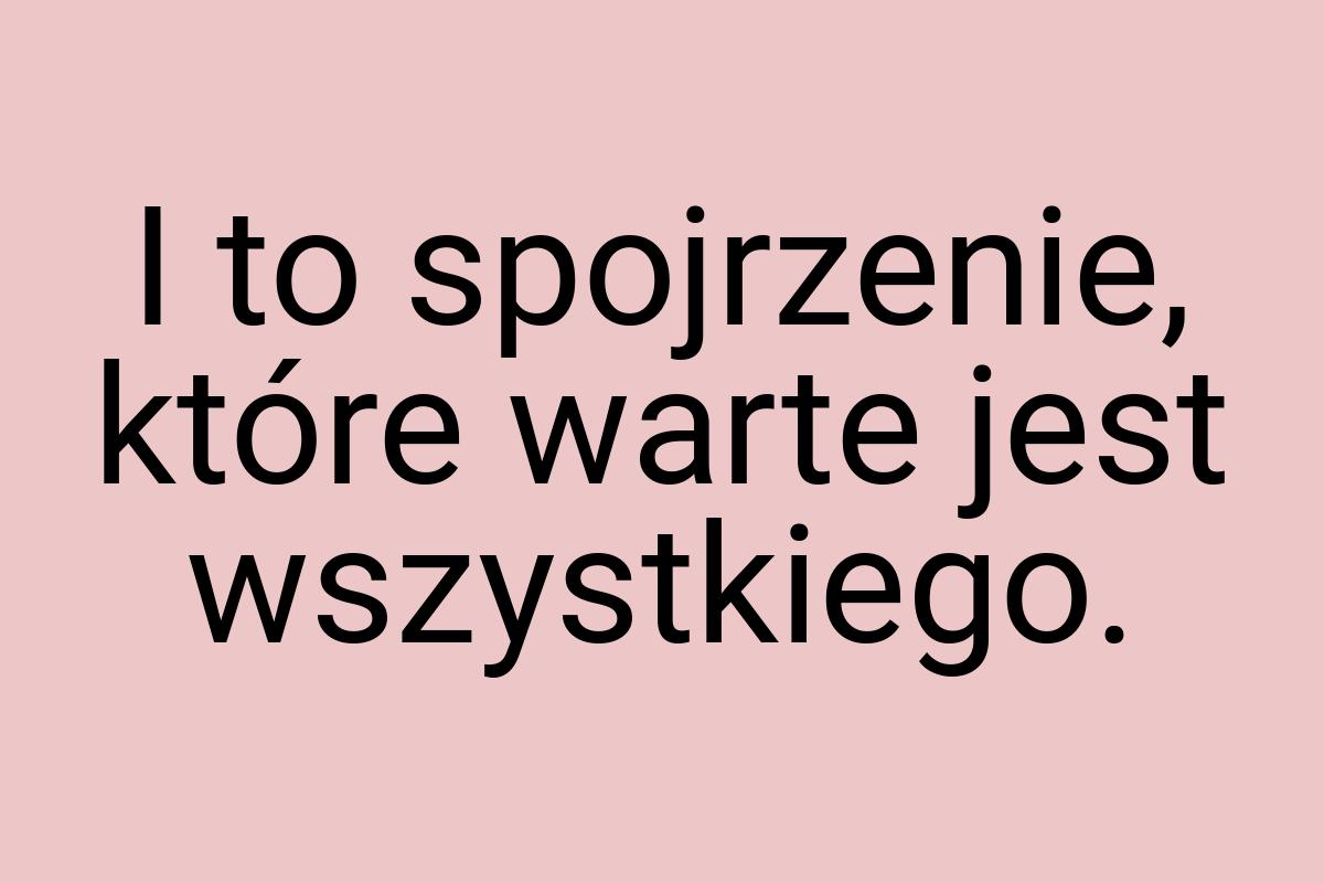 I to spojrzenie, które warte jest wszystkiego