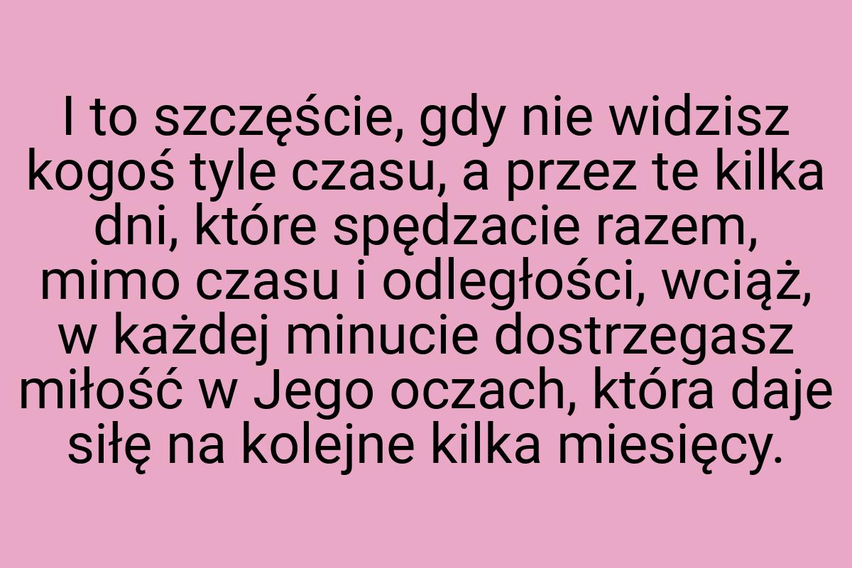 I to szczęście, gdy nie widzisz kogoś tyle czasu, a przez