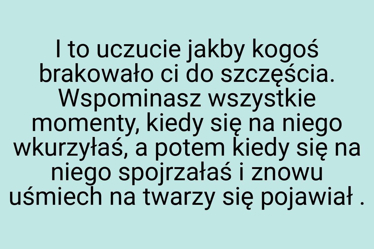 I to uczucie jakby kogoś brakowało ci do szczęścia