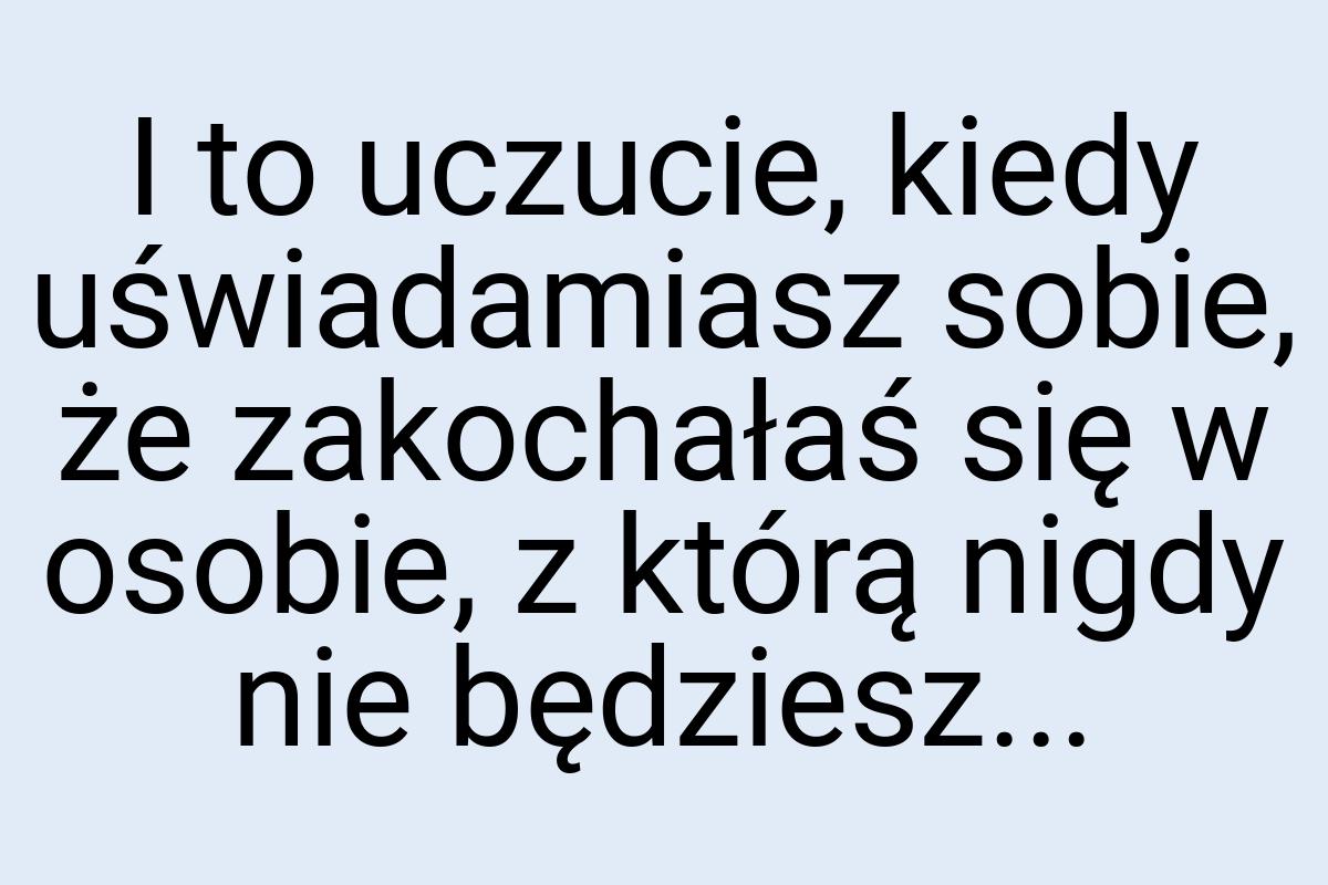 I to uczucie, kiedy uświadamiasz sobie, że zakochałaś się w