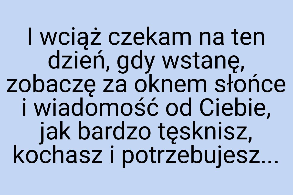 I wciąż czekam na ten dzień, gdy wstanę, zobaczę za oknem