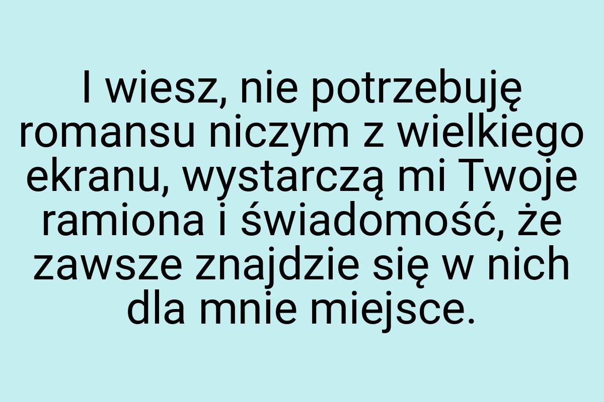 I wiesz, nie potrzebuję romansu niczym z wielkiego ekranu