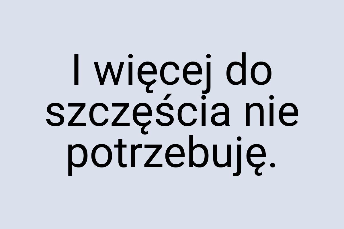 I więcej do szczęścia nie potrzebuję