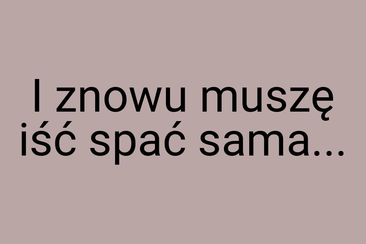 I znowu muszę iść spać sama