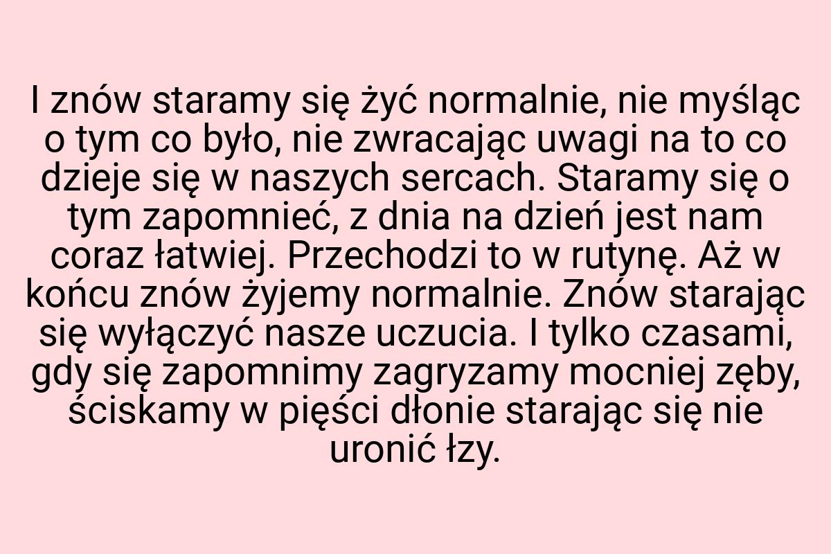 I znów staramy się żyć normalnie, nie myśląc o tym co było