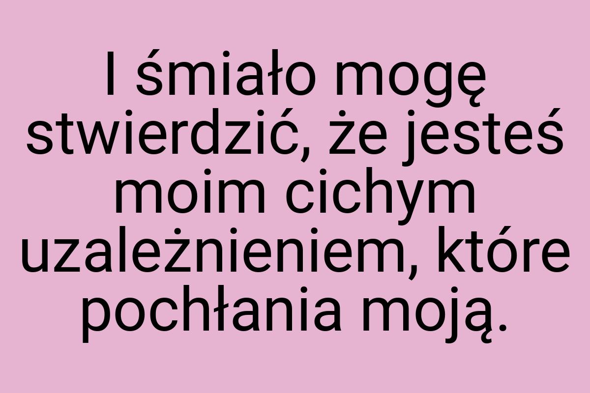 I śmiało mogę stwierdzić, że jesteś moim cichym