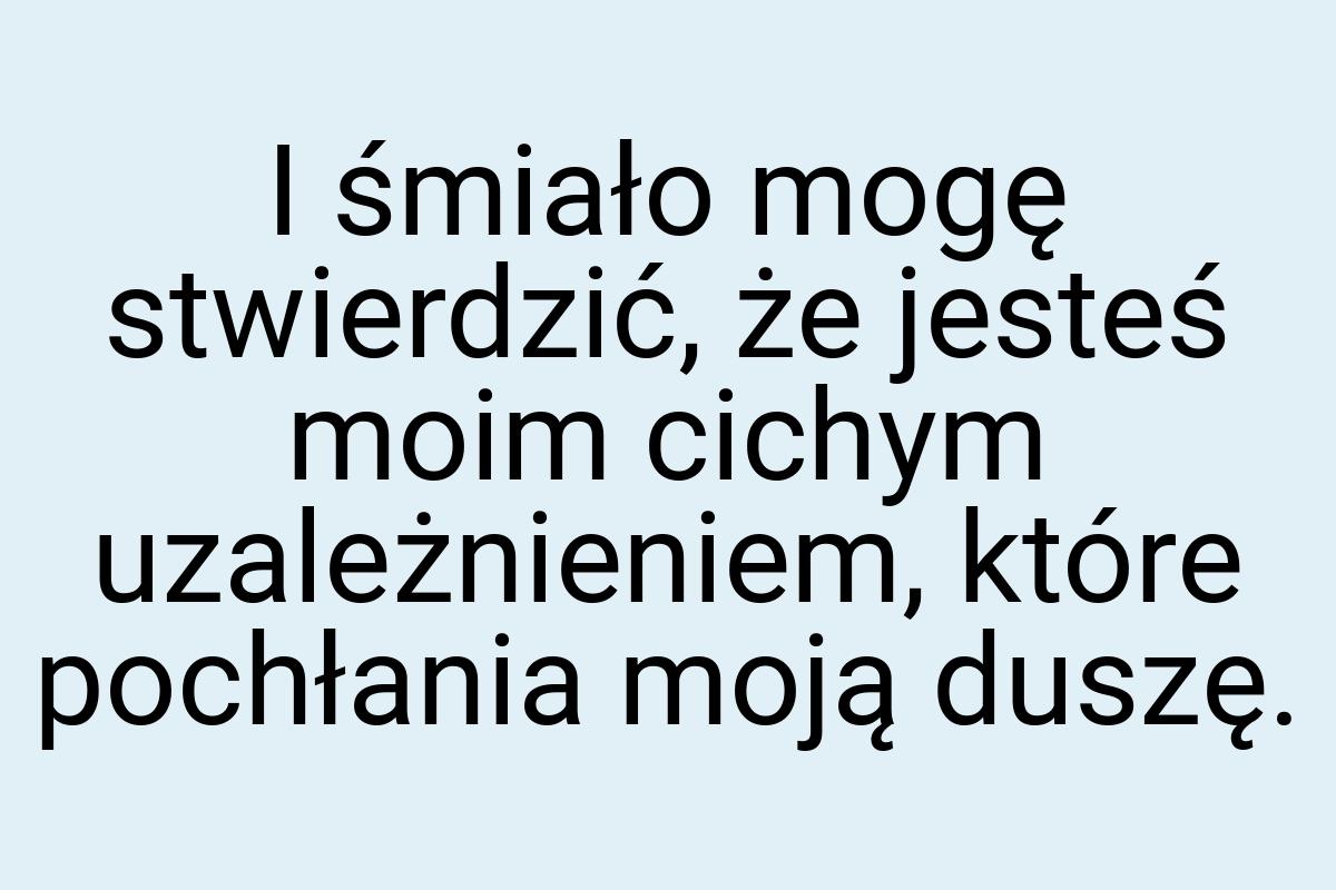 I śmiało mogę stwierdzić, że jesteś moim cichym