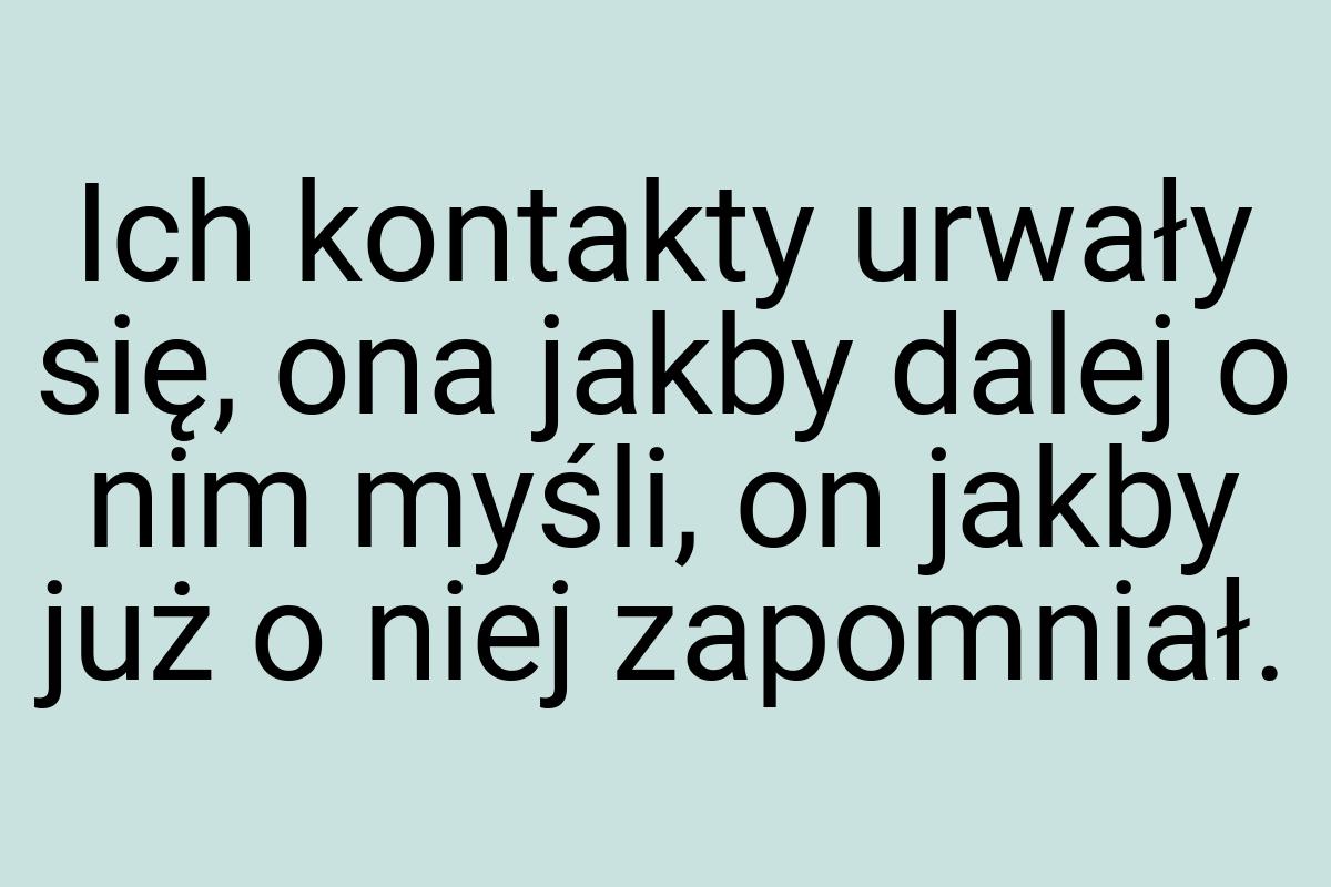 Ich kontakty urwały się, ona jakby dalej o nim myśli, on