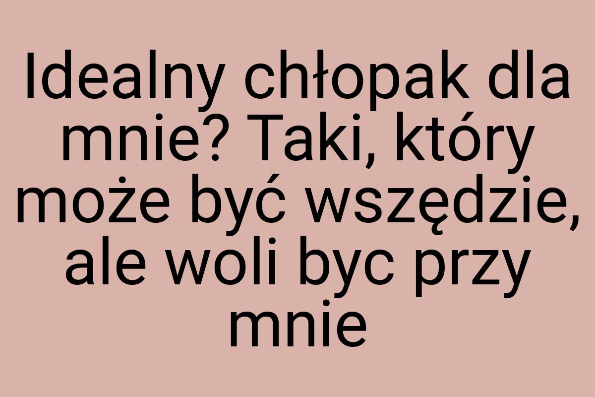 Idealny chłopak dla mnie? Taki, który może być wszędzie