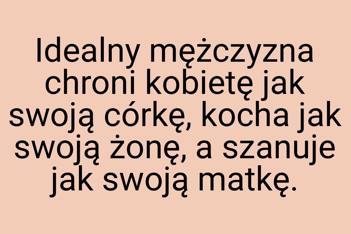 Idealny mężczyzna chroni kobietę jak swoją córkę, kocha jak