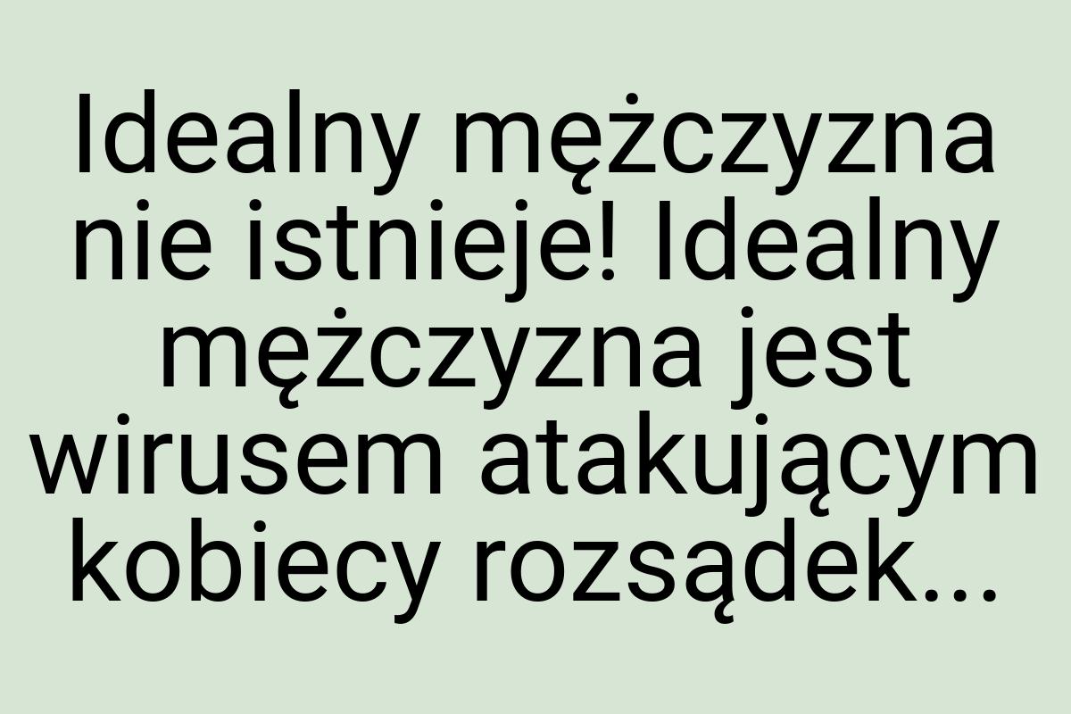 Idealny mężczyzna nie istnieje! Idealny mężczyzna jest