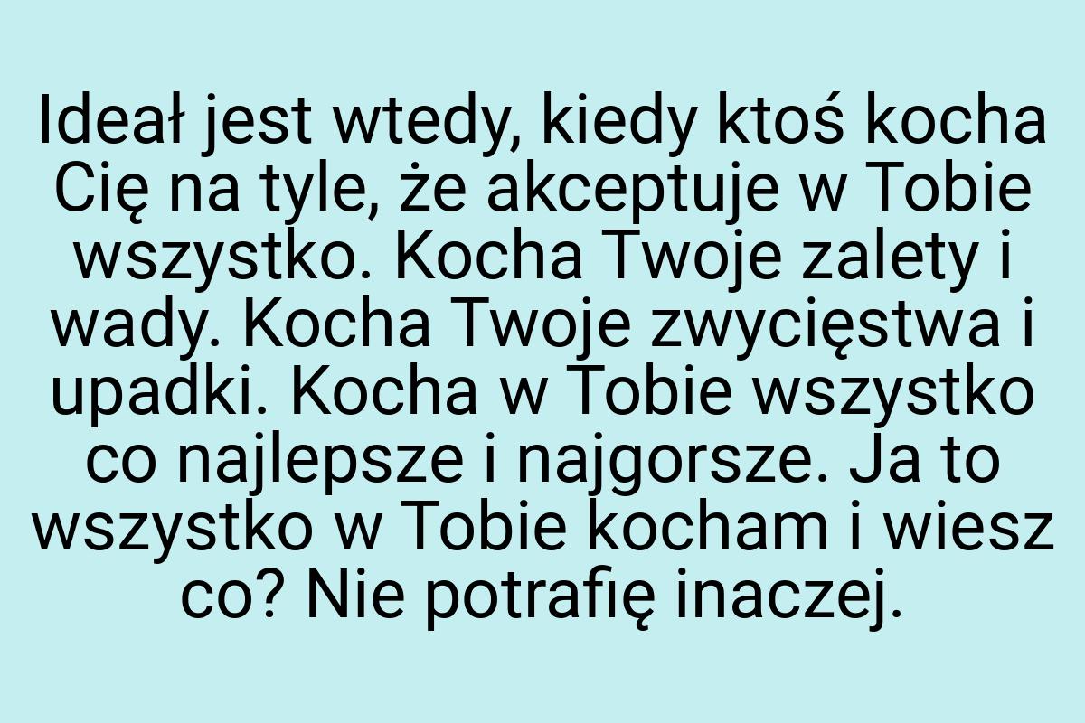 Ideał jest wtedy, kiedy ktoś kocha Cię na tyle, że