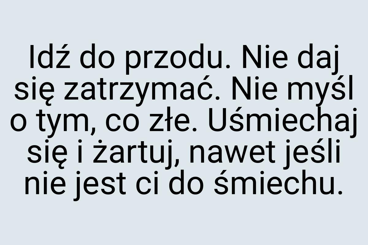 Idź do przodu. Nie daj się zatrzymać. Nie myśl o tym, co