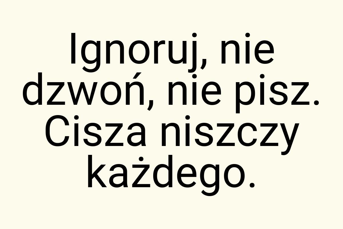 Ignoruj, nie dzwoń, nie pisz. Cisza niszczy każdego