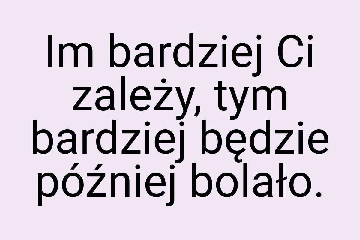 Im bardziej Ci zależy, tym bardziej będzie później bolało