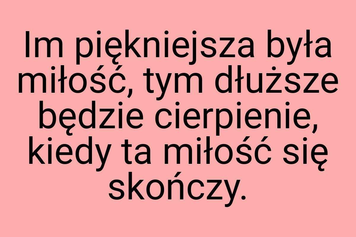 Im piękniejsza była miłość, tym dłuższe będzie cierpienie