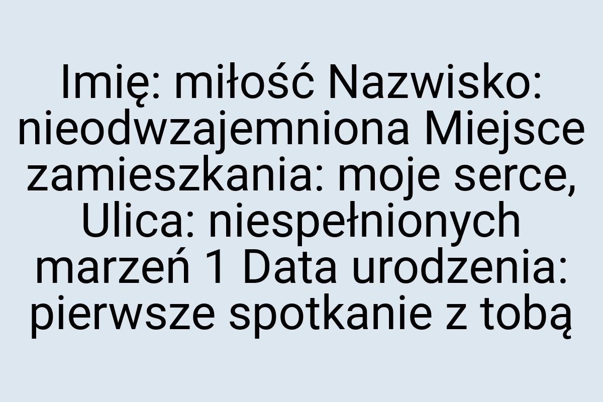 Imię: miłość Nazwisko: nieodwzajemniona Miejsce