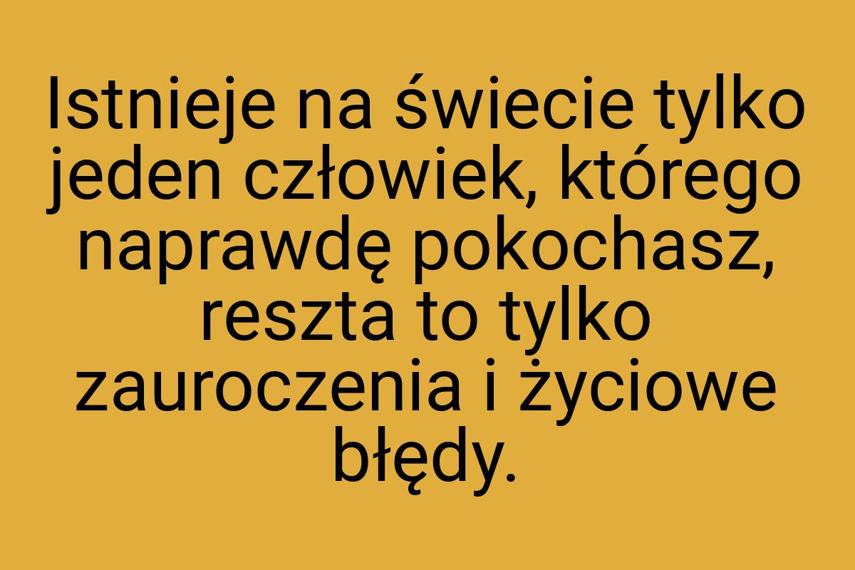 Istnieje na świecie tylko jeden człowiek, którego naprawdę