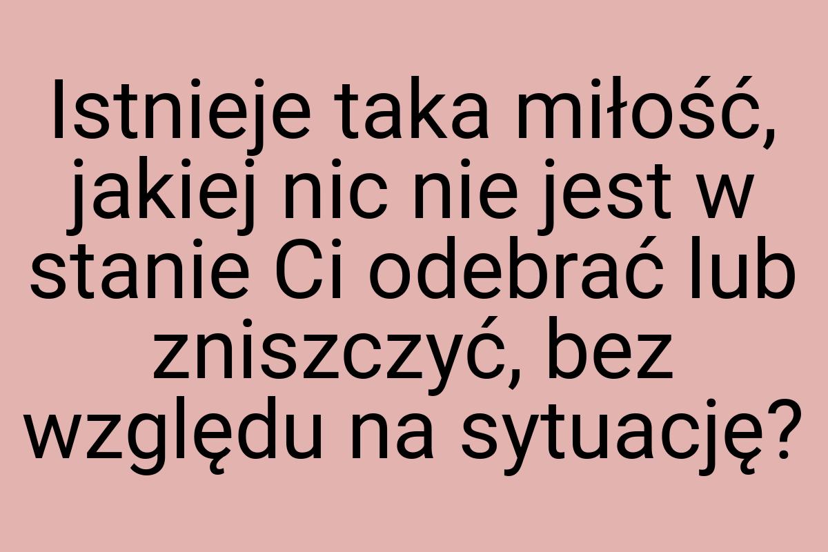 Istnieje taka miłość, jakiej nic nie jest w stanie Ci