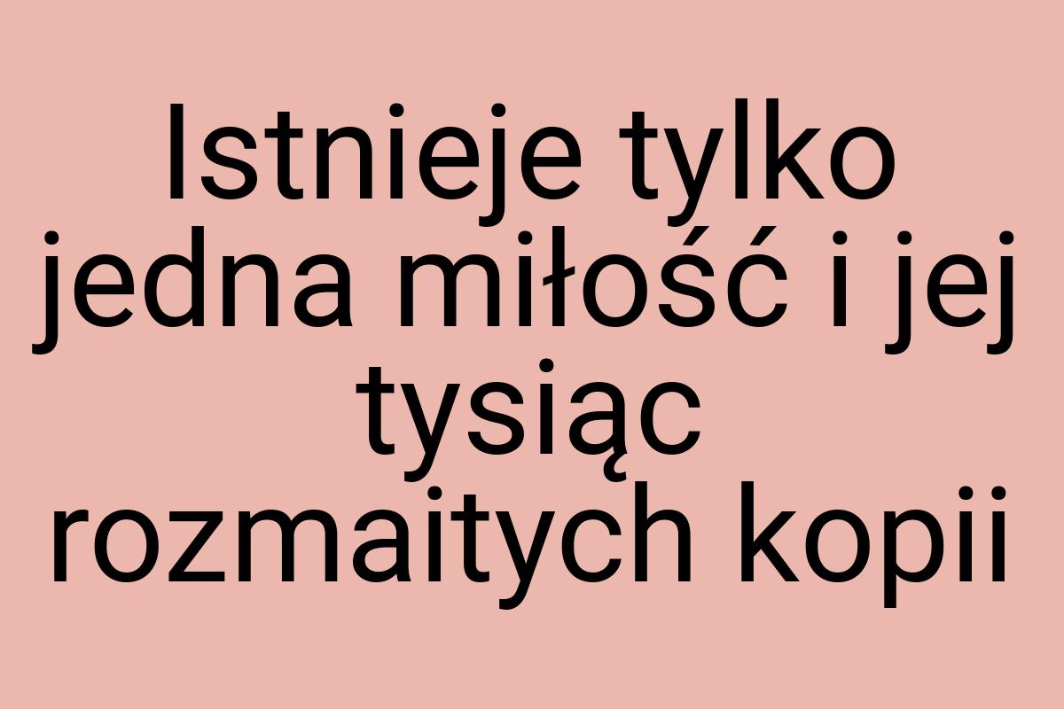 Istnieje tylko jedna miłość i jej tysiąc rozmaitych kopii