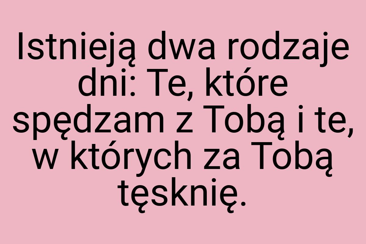 Istnieją dwa rodzaje dni: Te, które spędzam z Tobą i te, w