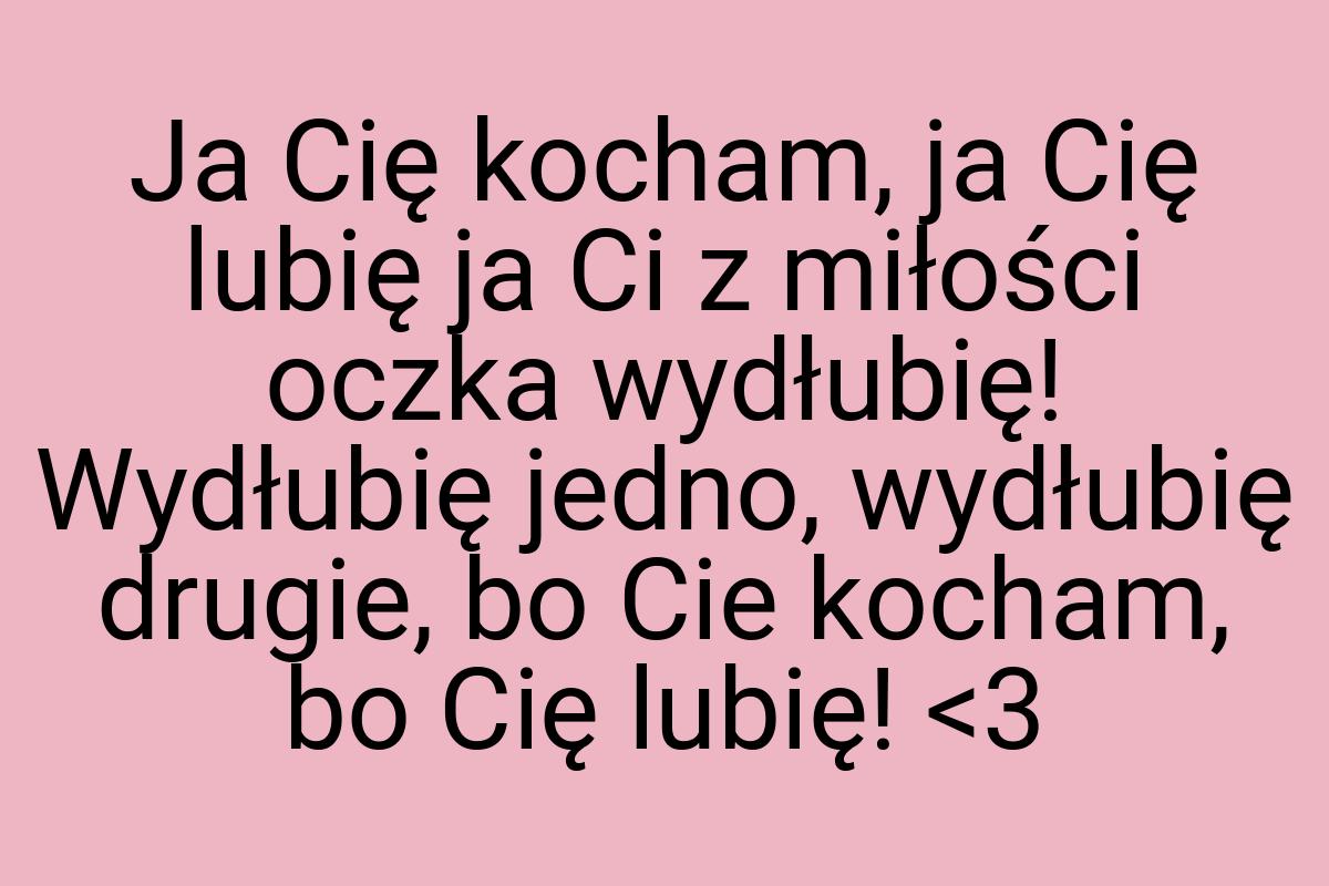 Ja Cię kocham, ja Cię lubię ja Ci z miłości oczka wydłubię