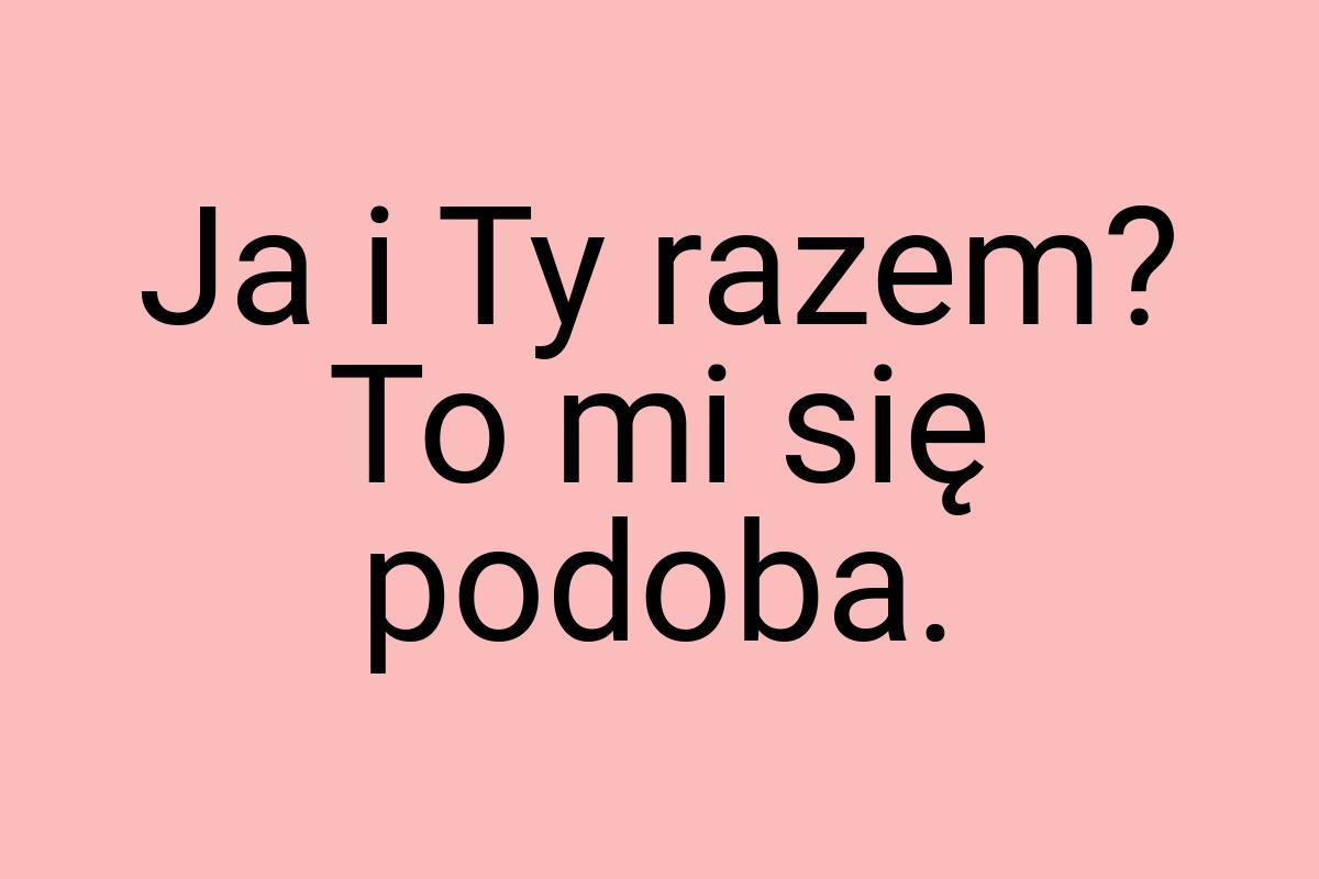 Ja i Ty razem? To mi się podoba