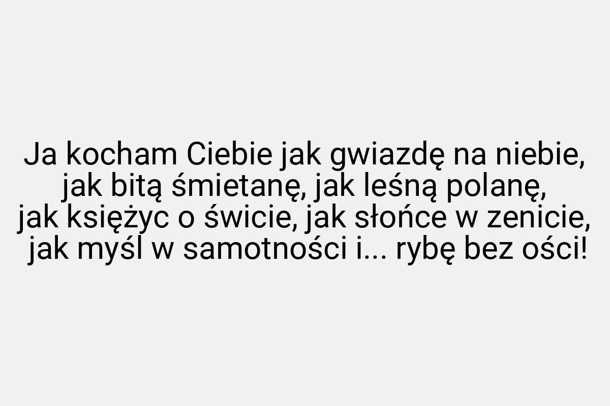 Ja kocham Ciebie jak gwiazdę na niebie, jak bitą śmietanę