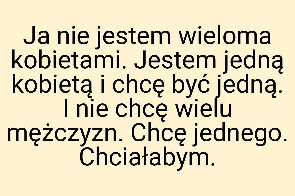 Ja nie jestem wieloma kobietami. Jestem jedną kobietą i