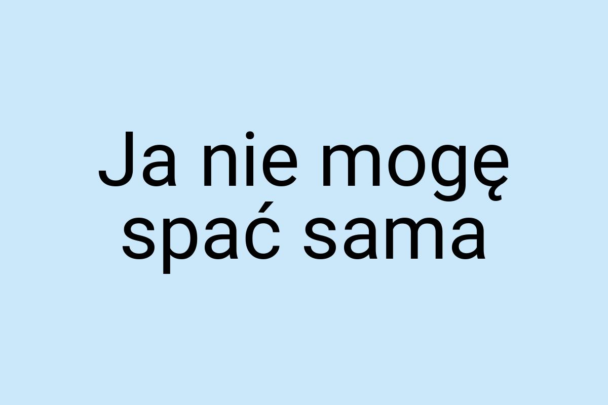 Ja nie mogę spać sama