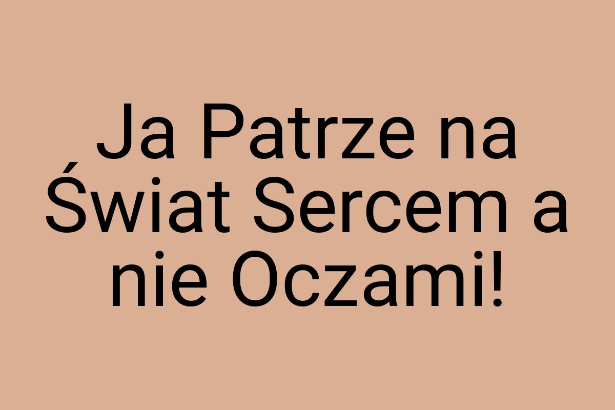 Ja Patrze na Świat Sercem a nie Oczami